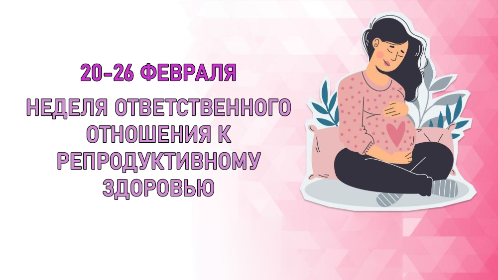 20-26 февраля - неделя ответственного отношения к репродуктивному здоровью